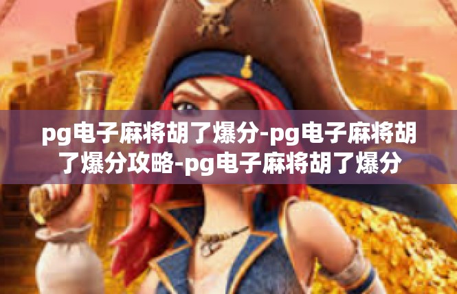 pg电子麻将胡了爆分-pg电子麻将胡了爆分攻略-pg电子麻将胡了爆分