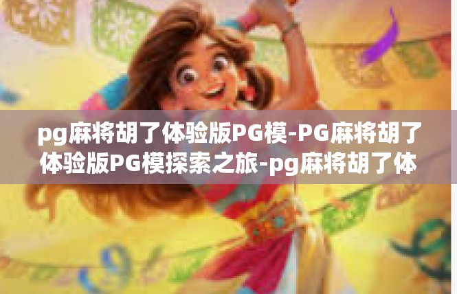 pg麻将胡了体验版PG模-PG麻将胡了体验版PG模探索之旅-pg麻将胡了体验版PG模