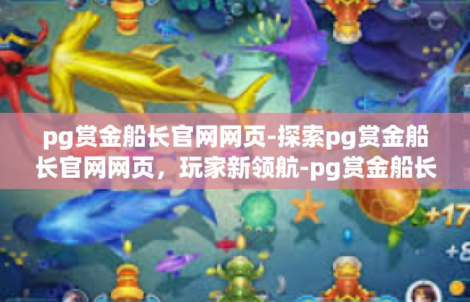 pg赏金船长官网网页-探索pg赏金船长官网网页，玩家新领航-pg赏金船长官网网页
