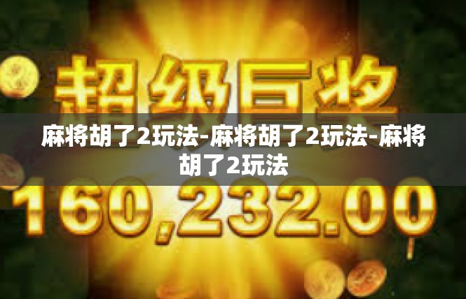 麻将胡了2玩法-麻将胡了2玩法-麻将胡了2玩法