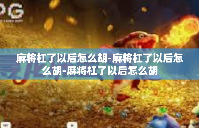 麻将杠了以后怎么胡-麻将杠了以后怎么胡-麻将杠了以后怎么胡