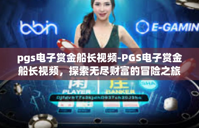 pgs电子赏金船长视频-PGS电子赏金船长视频，探索无尽财富的冒险之旅-pgs电子赏金船长视频