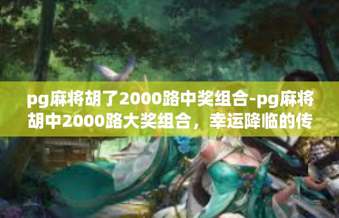 pg麻将胡了2000路中奖组合-pg麻将胡中2000路大奖组合，幸运降临的传奇之旅-pg麻将胡了2000路中奖组合