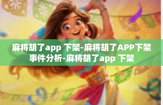 麻将胡了app 下架-麻将胡了APP下架事件分析-麻将胡了app 下架