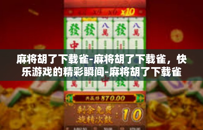 麻将胡了下载雀-麻将胡了下载雀，快乐游戏的精彩瞬间-麻将胡了下载雀