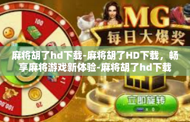 麻将胡了hd下载-麻将胡了HD下载，畅享麻将游戏新体验-麻将胡了hd下载