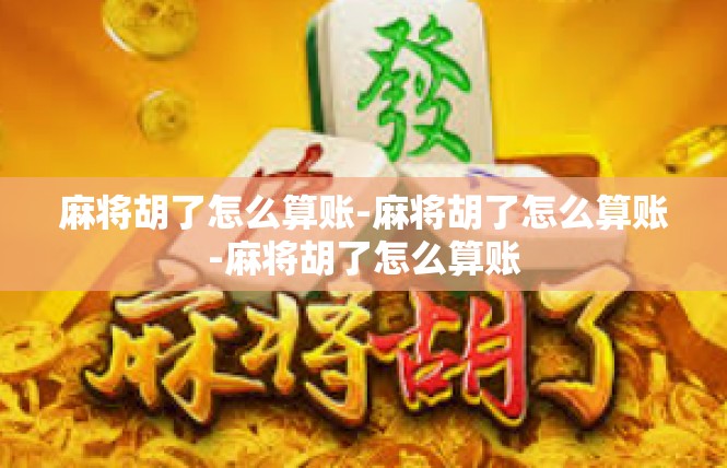 麻将胡了怎么算账-麻将胡了怎么算账-麻将胡了怎么算账