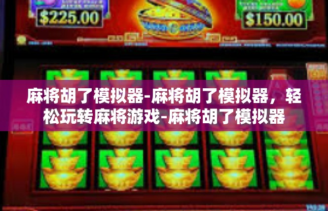 麻将胡了模拟器-麻将胡了模拟器，轻松玩转麻将游戏-麻将胡了模拟器
