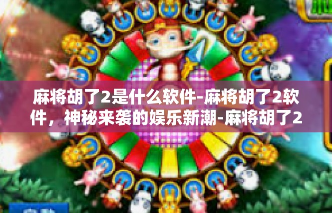 麻将胡了2是什么软件-麻将胡了2软件，神秘来袭的娱乐新潮-麻将胡了2是什么软件