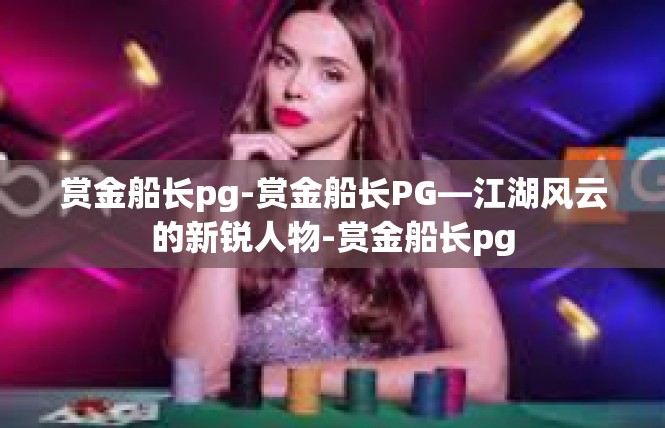 赏金船长pg-赏金船长PG—江湖风云的新锐人物-赏金船长pg
