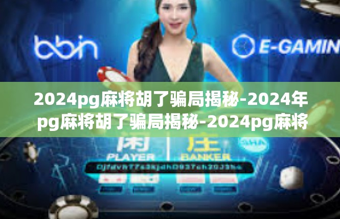 2024pg麻将胡了骗局揭秘-2024年 pg麻将胡了骗局揭秘-2024pg麻将胡了骗局揭秘