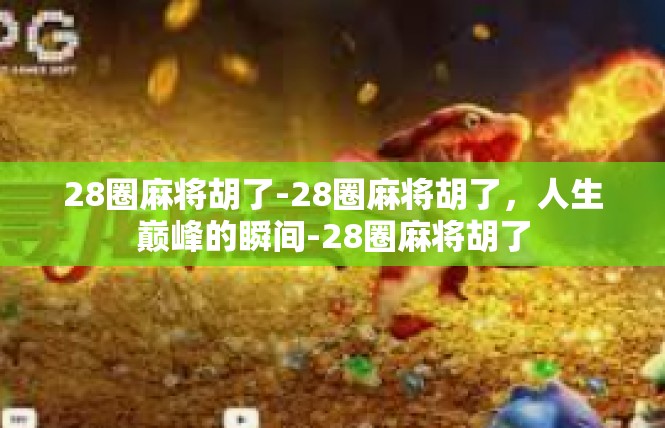 28圈麻将胡了-28圈麻将胡了，人生巅峰的瞬间-28圈麻将胡了