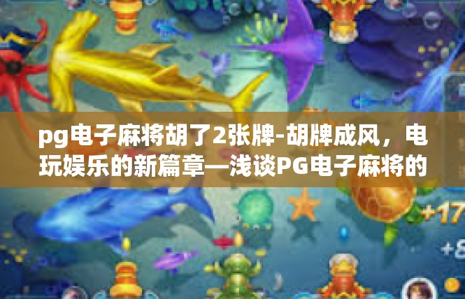 pg电子麻将胡了2张牌-胡牌成风，电玩娱乐的新篇章—浅谈PG电子麻将的成功实践-pg电子麻将胡了2张牌