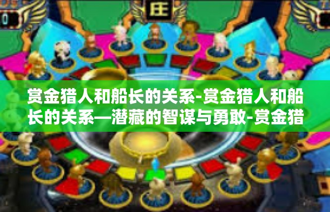 赏金猎人和船长的关系-赏金猎人和船长的关系—潜藏的智谋与勇敢-赏金猎人和船长的关系