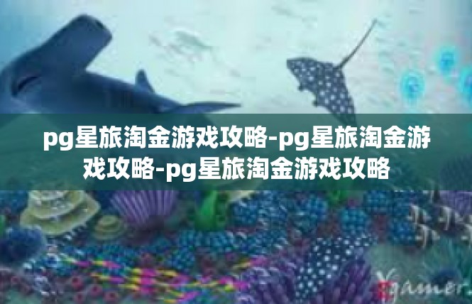pg星旅淘金游戏攻略-pg星旅淘金游戏攻略-pg星旅淘金游戏攻略