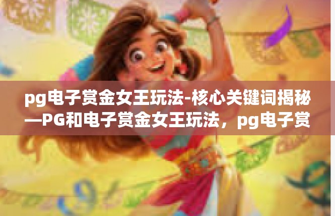 pg电子赏金女王玩法-核心关键词揭秘—PG和电子赏金女王玩法，pg电子赏金女王玩法