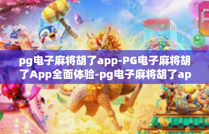 pg电子麻将胡了app-PG电子麻将胡了App全面体验-pg电子麻将胡了app