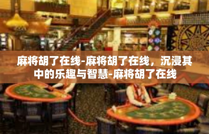 麻将胡了在线-麻将胡了在线，沉浸其中的乐趣与智慧-麻将胡了在线