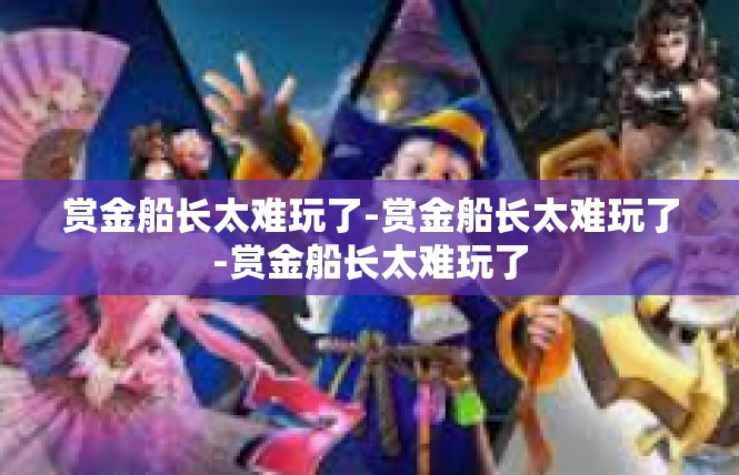 赏金船长太难玩了-赏金船长太难玩了-赏金船长太难玩了