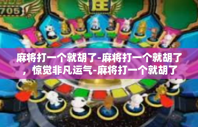麻将打一个就胡了-麻将打一个就胡了，惊觉非凡运气-麻将打一个就胡了
