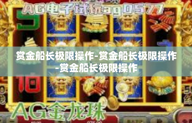 赏金船长极限操作-赏金船长极限操作-赏金船长极限操作