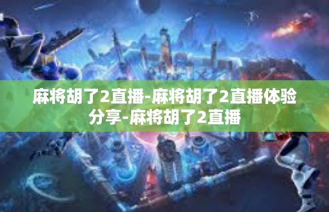 麻将胡了2直播-麻将胡了2直播体验分享-麻将胡了2直播