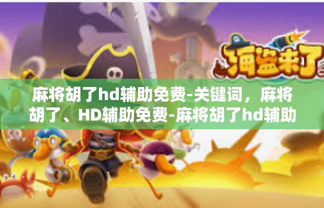 麻将胡了hd辅助免费-关键词，麻将胡了、HD辅助免费-麻将胡了hd辅助免费