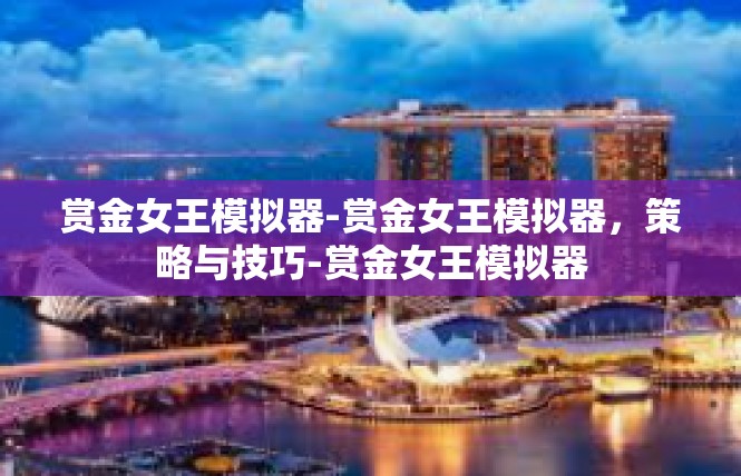 赏金女王模拟器-赏金女王模拟器，策略与技巧-赏金女王模拟器