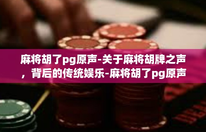 麻将胡了pg原声-关于麻将胡牌之声，背后的传统娱乐-麻将胡了pg原声