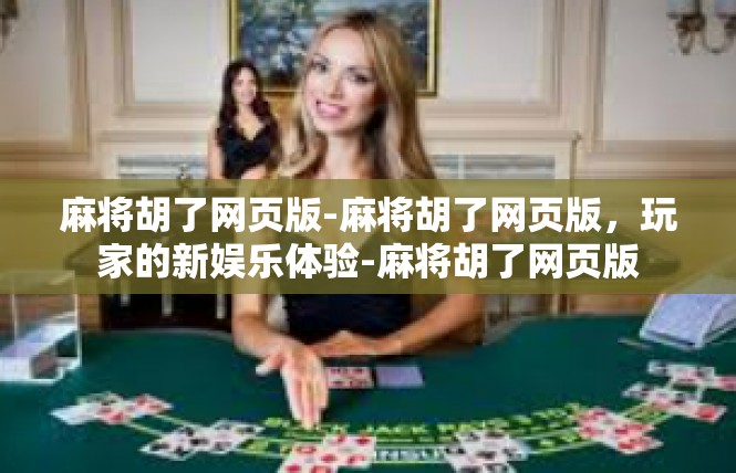 麻将胡了网页版-麻将胡了网页版，玩家的新娱乐体验-麻将胡了网页版