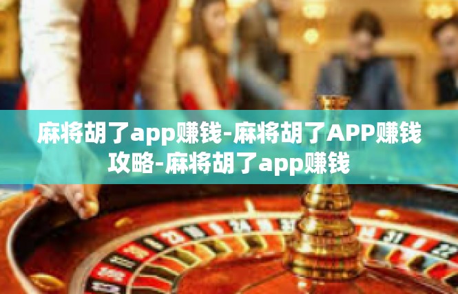 麻将胡了app赚钱-麻将胡了APP赚钱攻略-麻将胡了app赚钱