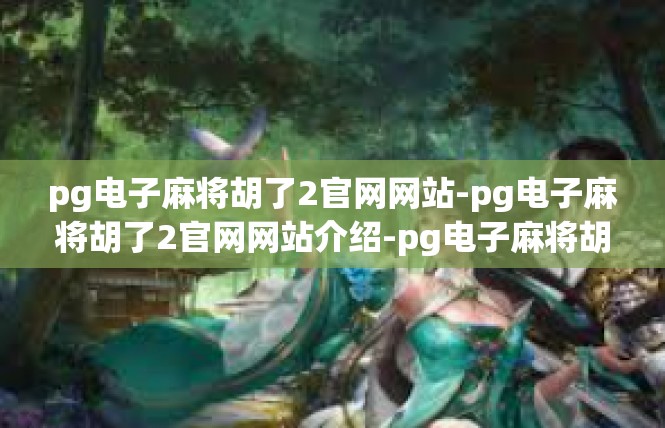pg电子麻将胡了2官网网站-pg电子麻将胡了2官网网站介绍-pg电子麻将胡了2官网网站