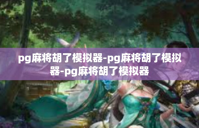 pg麻将胡了模拟器-pg麻将胡了模拟器-pg麻将胡了模拟器