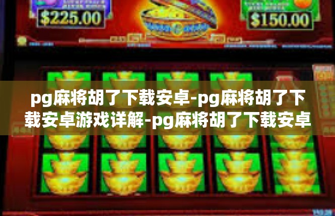 pg麻将胡了下载安卓-pg麻将胡了下载安卓游戏详解-pg麻将胡了下载安卓