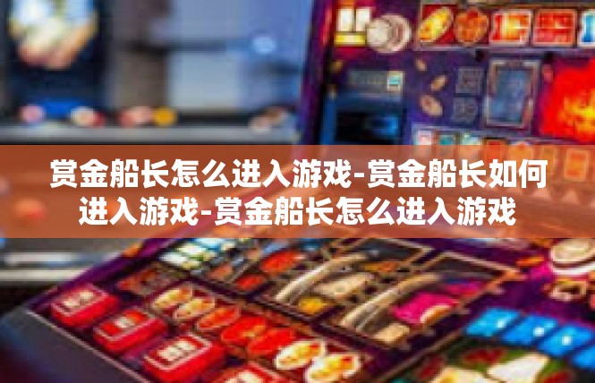 赏金船长怎么进入游戏-赏金船长如何进入游戏-赏金船长怎么进入游戏