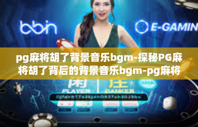 pg麻将胡了背景音乐bgm-探秘PG麻将胡了背后的背景音乐bgm-pg麻将胡了背景音乐bgm
