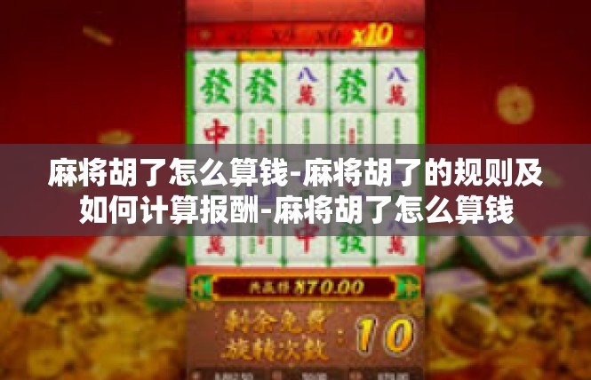 麻将胡了怎么算钱-麻将胡了的规则及如何计算报酬-麻将胡了怎么算钱
