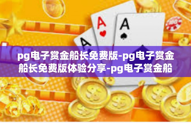pg电子赏金船长免费版-pg电子赏金船长免费版体验分享-pg电子赏金船长免费版