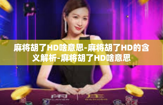 麻将胡了HD啥意思-麻将胡了HD的含义解析-麻将胡了HD啥意思