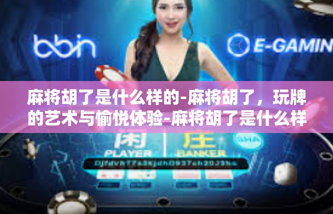 麻将胡了是什么样的-麻将胡了，玩牌的艺术与愉悦体验-麻将胡了是什么样的