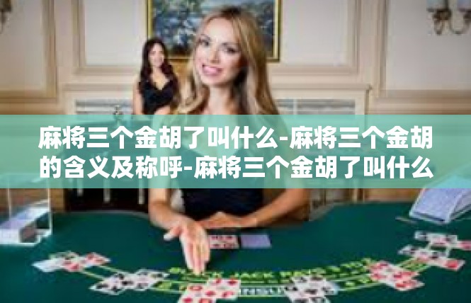 麻将三个金胡了叫什么-麻将三个金胡的含义及称呼-麻将三个金胡了叫什么