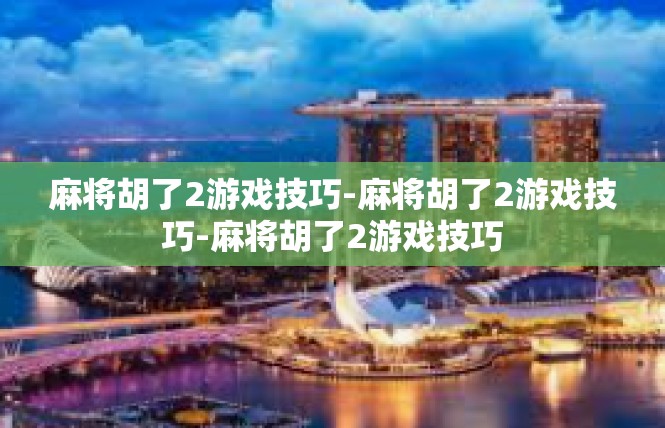 麻将胡了2游戏技巧-麻将胡了2游戏技巧-麻将胡了2游戏技巧
