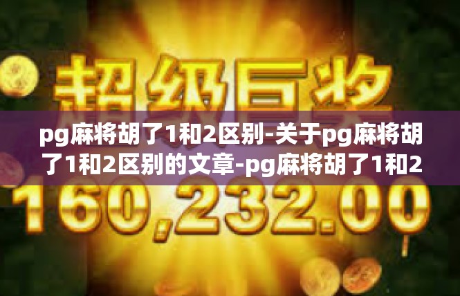 pg麻将胡了1和2区别-关于pg麻将胡了1和2区别的文章-pg麻将胡了1和2区别