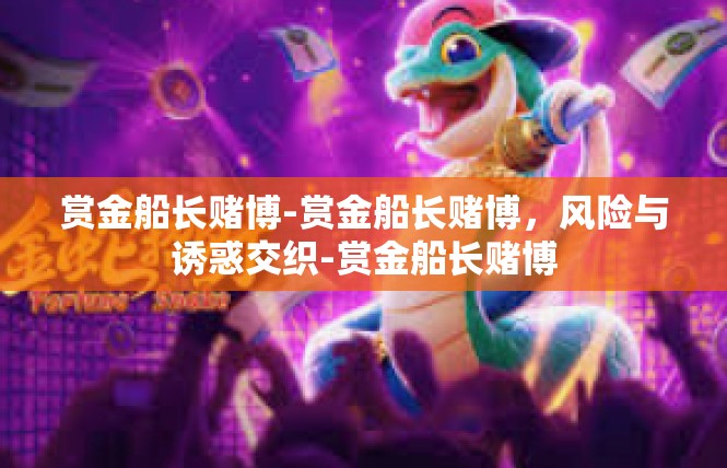 赏金船长赌博-赏金船长赌博，风险与诱惑交织-赏金船长赌博