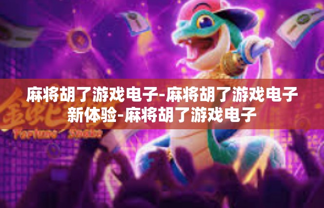 麻将胡了游戏电子-麻将胡了游戏电子新体验-麻将胡了游戏电子