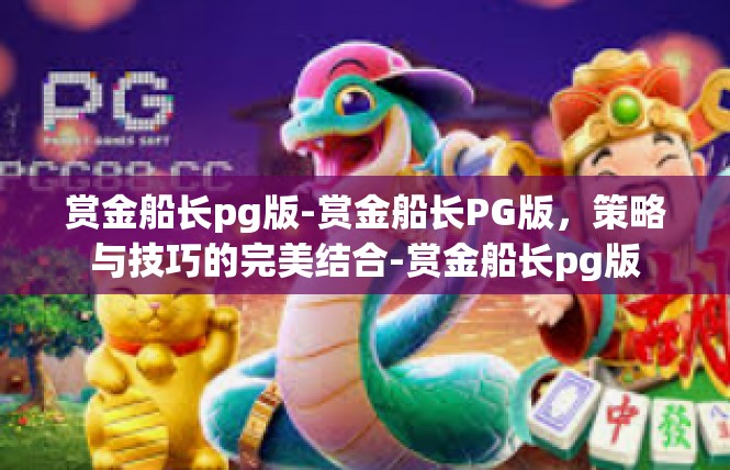 赏金船长pg版-赏金船长PG版，策略与技巧的完美结合-赏金船长pg版