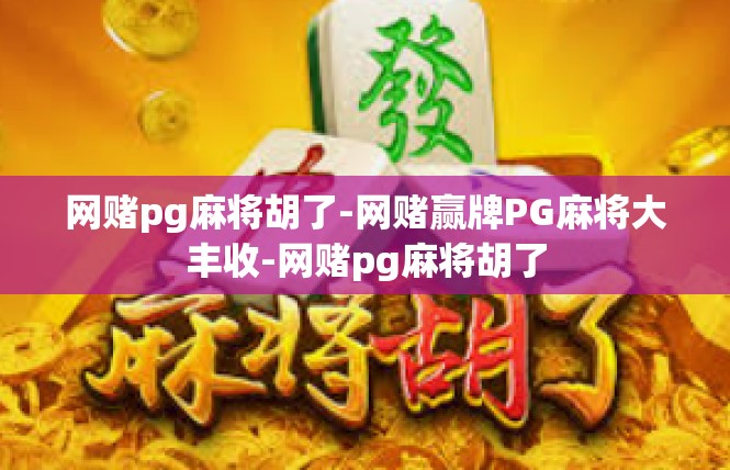 网赌pg麻将胡了-网赌赢牌PG麻将大丰收-网赌pg麻将胡了