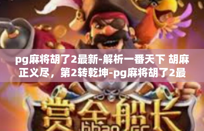 pg麻将胡了2最新-解析一番天下 胡麻正义尽，第2转乾坤-pg麻将胡了2最新