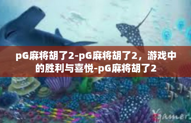 pG麻将胡了2-pG麻将胡了2，游戏中的胜利与喜悦-pG麻将胡了2