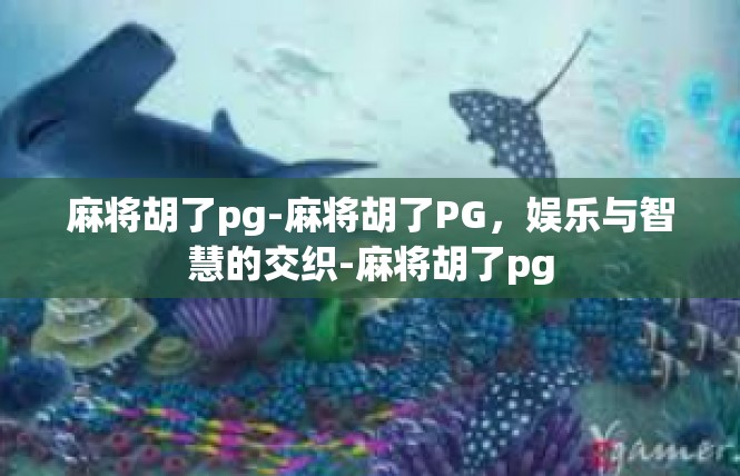 麻将胡了pg-麻将胡了PG，娱乐与智慧的交织-麻将胡了pg